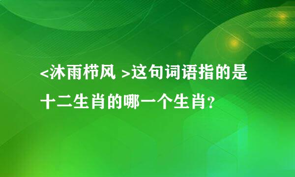 <沐雨栉风 >这句词语指的是十二生肖的哪一个生肖？