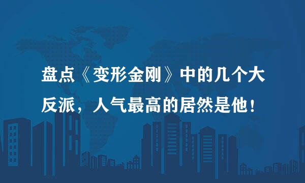 盘点《变形金刚》中的几个大反派，人气最高的居然是他！