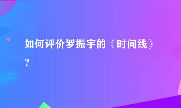 如何评价罗振宇的《时间线》？