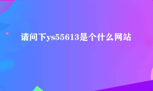 请问下ys55613是个什么网站