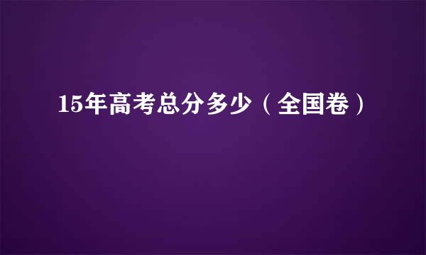 15年高考总分多少（全国卷）