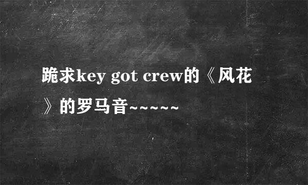 跪求key got crew的《风花》的罗马音~~~~~