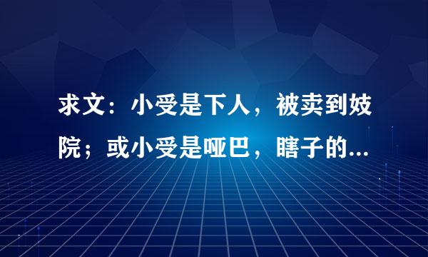 求文：小受是下人，被卖到妓院；或小受是哑巴，瞎子的小倌，小攻看不起他的那种文