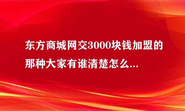 东方商城网交3000块钱加盟的那种大家有谁清楚怎么样。是否合法，是否值得加盟。广告勿扰