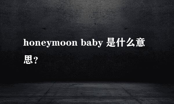 honeymoon baby 是什么意思？