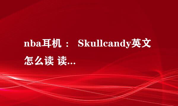 nba耳机 ： Skullcandy英文怎么读 读音写成中文