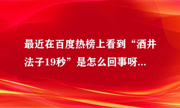 最近在百度热榜上看到“酒井法子19秒”是怎么回事呀？具体点…