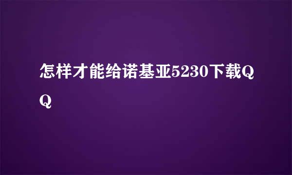 怎样才能给诺基亚5230下载QQ