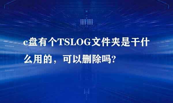 c盘有个TSLOG文件夹是干什么用的，可以删除吗?