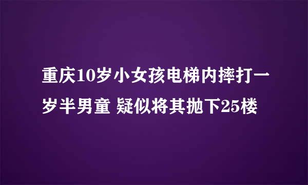 重庆10岁小女孩电梯内摔打一岁半男童 疑似将其抛下25楼