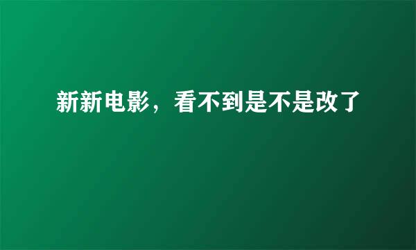 新新电影，看不到是不是改了