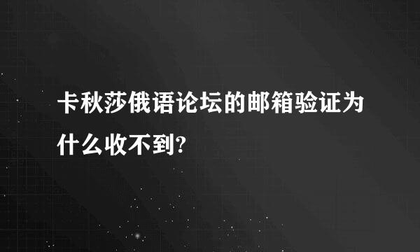 卡秋莎俄语论坛的邮箱验证为什么收不到?