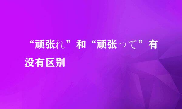 “顽张れ”和“顽张って”有没有区别