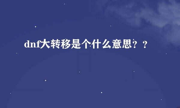 dnf大转移是个什么意思？？