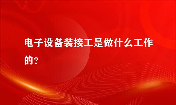 电子设备装接工是做什么工作的？