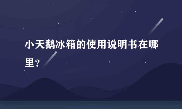 小天鹅冰箱的使用说明书在哪里？