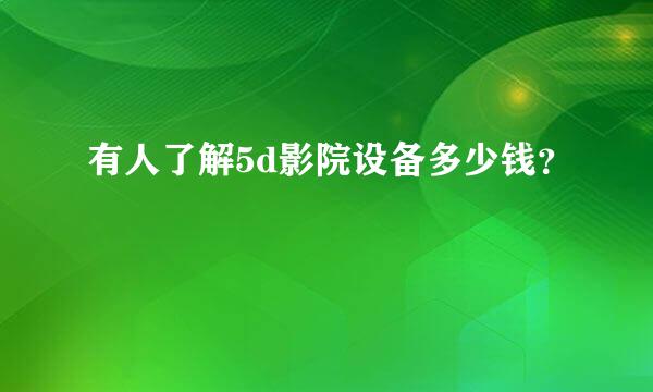 有人了解5d影院设备多少钱？