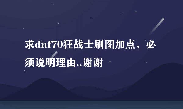 求dnf70狂战士刷图加点，必须说明理由..谢谢