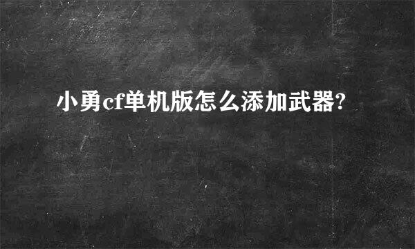 小勇cf单机版怎么添加武器?