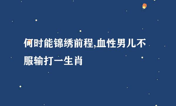 何时能锦绣前程,血性男儿不服输打一生肖