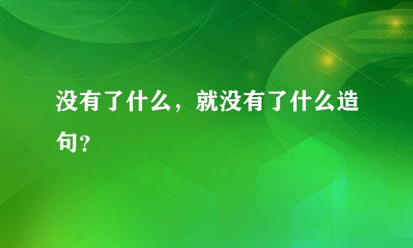 没有了什么，就没有了什么造句？