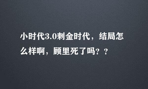 小时代3.0刺金时代，结局怎么样啊，顾里死了吗？？