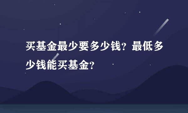 买基金最少要多少钱？最低多少钱能买基金？