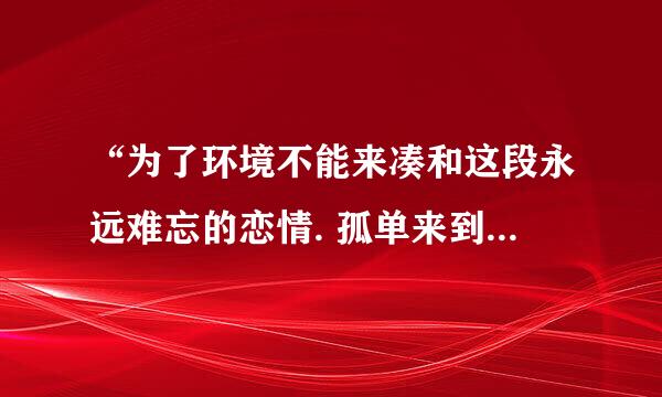 “为了环境不能来凑和这段永远难忘的恋情. 孤单来到昔日的海岸”这首歌歌名是什么