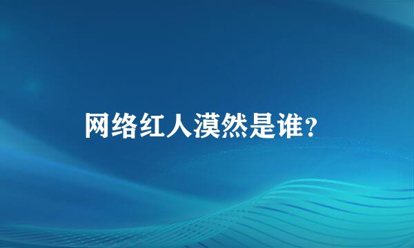 网络红人漠然是谁？