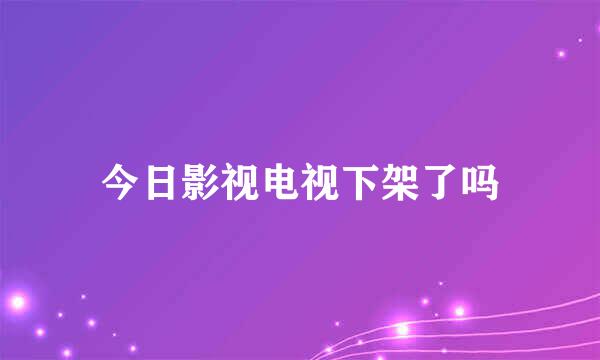 今日影视电视下架了吗