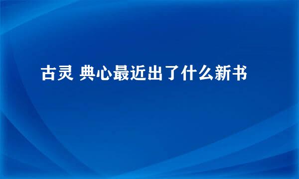 古灵 典心最近出了什么新书