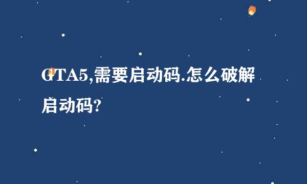 GTA5,需要启动码.怎么破解启动码?