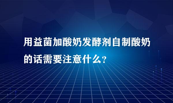 用益菌加酸奶发酵剂自制酸奶的话需要注意什么？