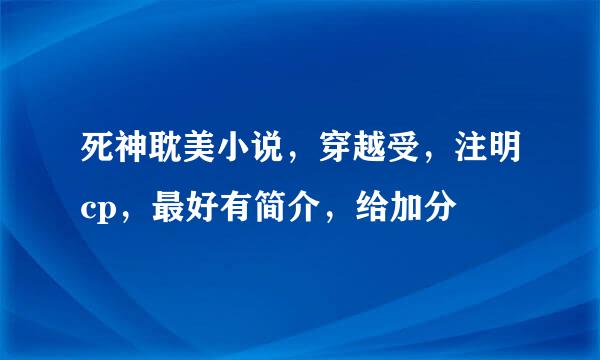 死神耽美小说，穿越受，注明cp，最好有简介，给加分