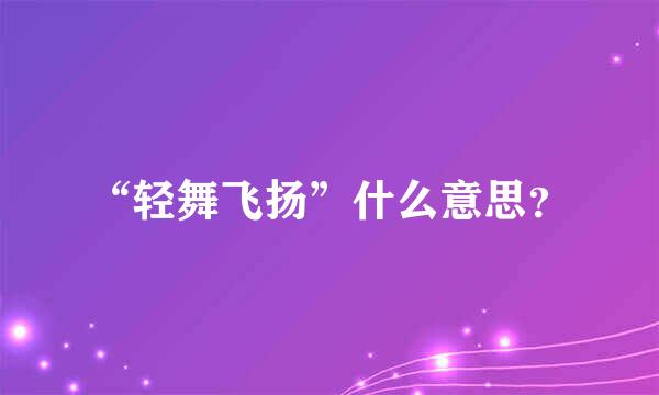 “轻舞飞扬”什么意思？