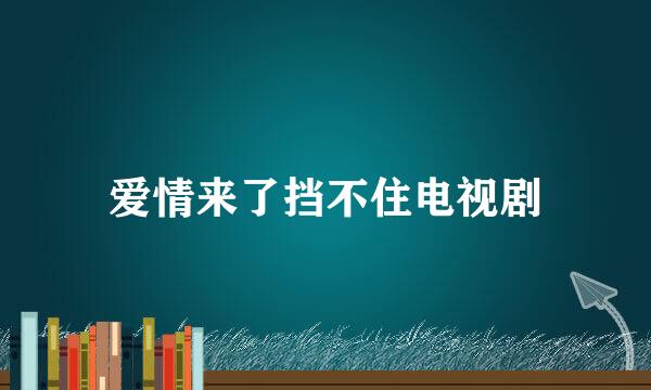 爱情来了挡不住电视剧