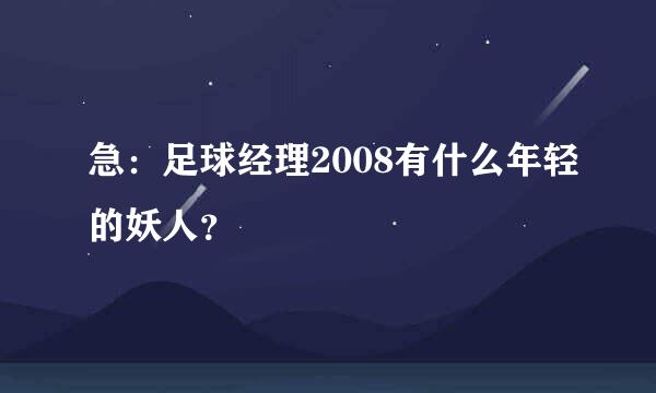 急：足球经理2008有什么年轻的妖人？