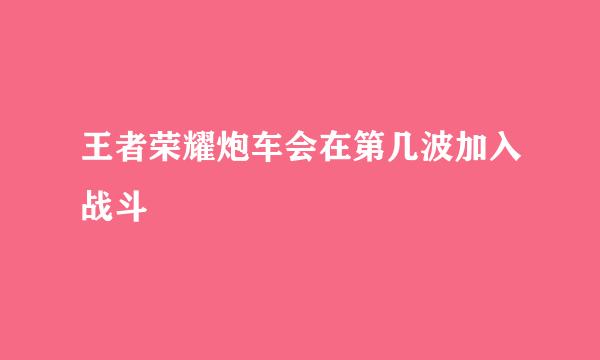 王者荣耀炮车会在第几波加入战斗