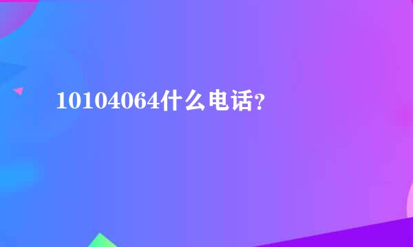 10104064什么电话？