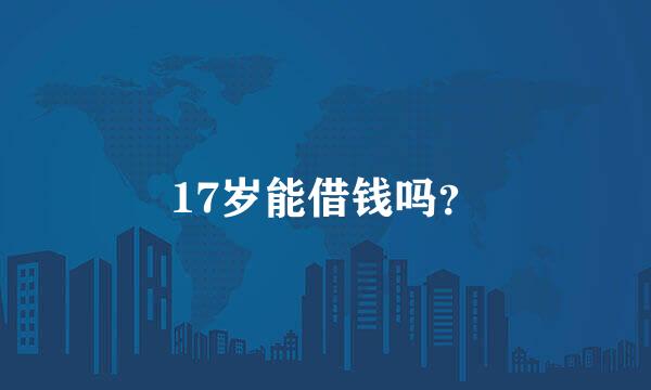 17岁能借钱吗？