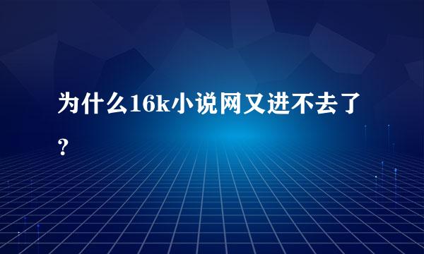 为什么16k小说网又进不去了？