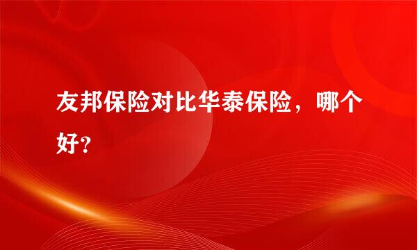 友邦保险对比华泰保险，哪个好？