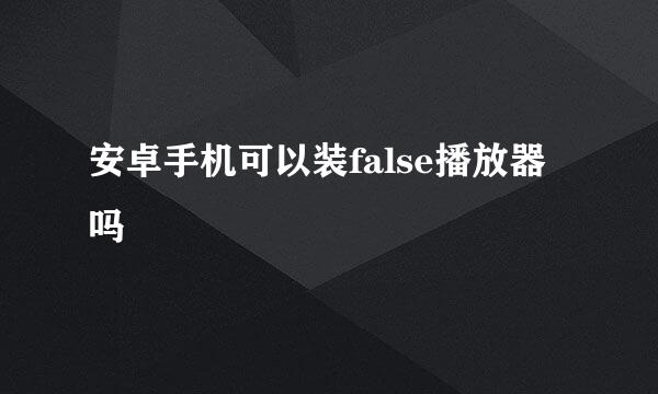 安卓手机可以装false播放器吗