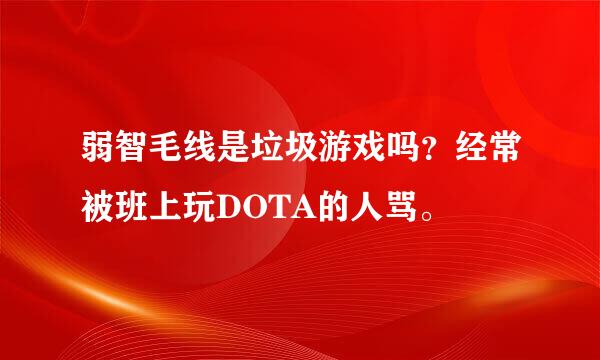 弱智毛线是垃圾游戏吗？经常被班上玩DOTA的人骂。