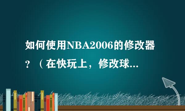 如何使用NBA2006的修改器？（在快玩上，修改球员能力的）