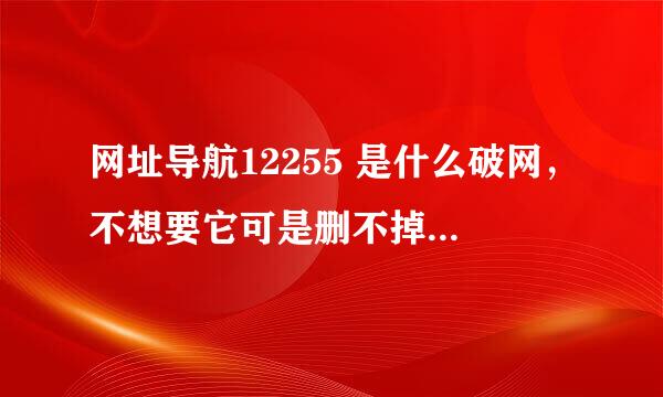 网址导航12255 是什么破网，不想要它可是删不掉，不管打什么网址它都出来烦死人了