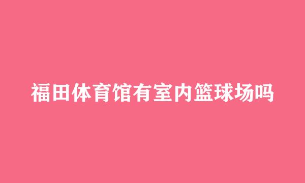 福田体育馆有室内篮球场吗