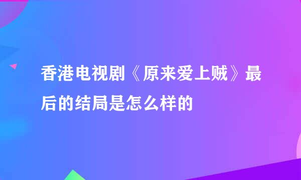 香港电视剧《原来爱上贼》最后的结局是怎么样的