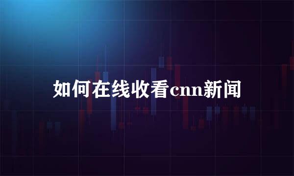 如何在线收看cnn新闻