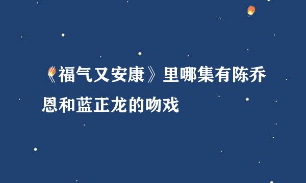 《福气又安康》里哪集有陈乔恩和蓝正龙的吻戏